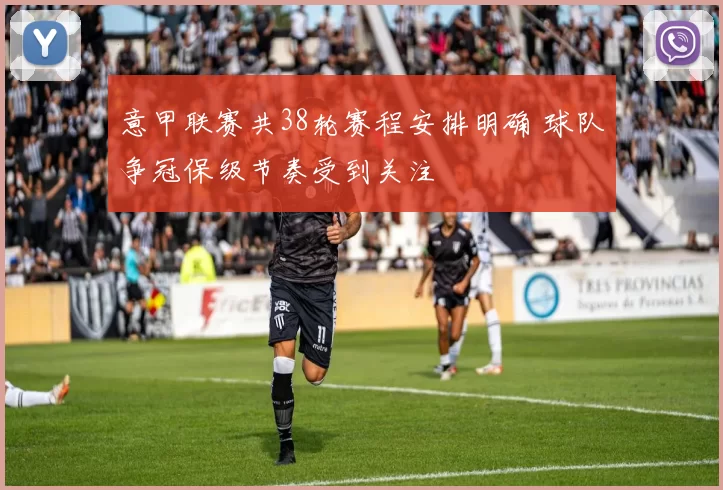 意甲联赛共38轮赛程安排明确 球队争冠保级节奏受到关注