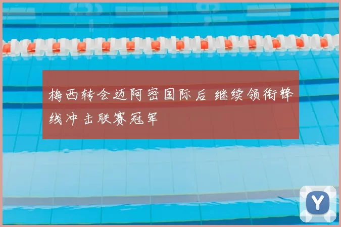 梅西转会迈阿密国际后 继续领衔锋线冲击联赛冠军