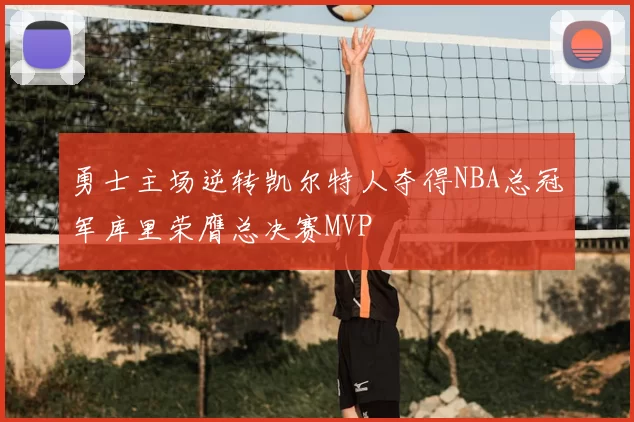 勇士主场逆转凯尔特人夺得NBA总冠军库里荣膺总决赛MVP