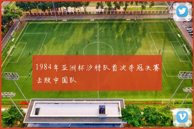 1984年亚洲杯沙特队首次夺冠决赛击败中国队