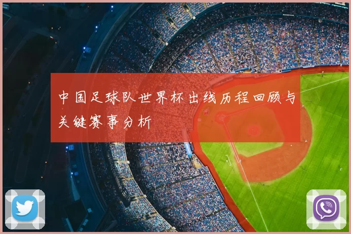 中国足球队世界杯出线历程回顾与关键赛事分析