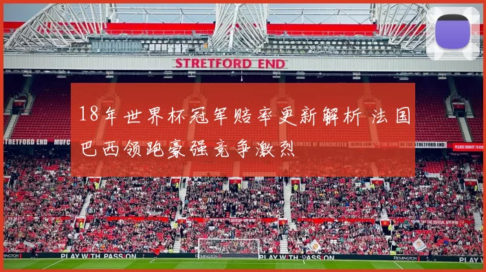 18年世界杯冠军赔率更新解析 法国巴西领跑豪强竞争激烈