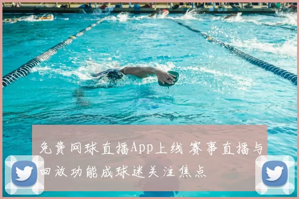 免费网球直播App上线 赛事直播与回放功能成球迷关注焦点