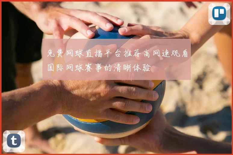 免费网球直播平台推荐高网速观看国际网球赛事的清晰体验