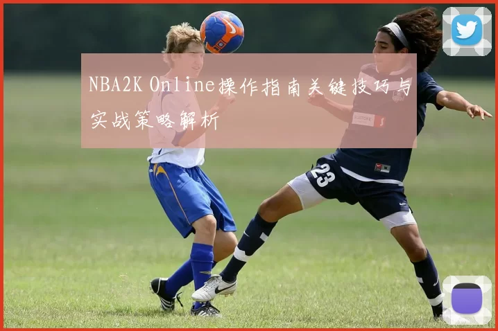 NBA2K Online操作指南关键技巧与实战策略解析