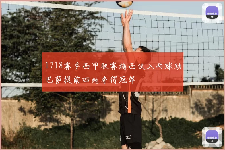 1718赛季西甲联赛梅西攻入两球助巴萨提前四轮夺得冠军