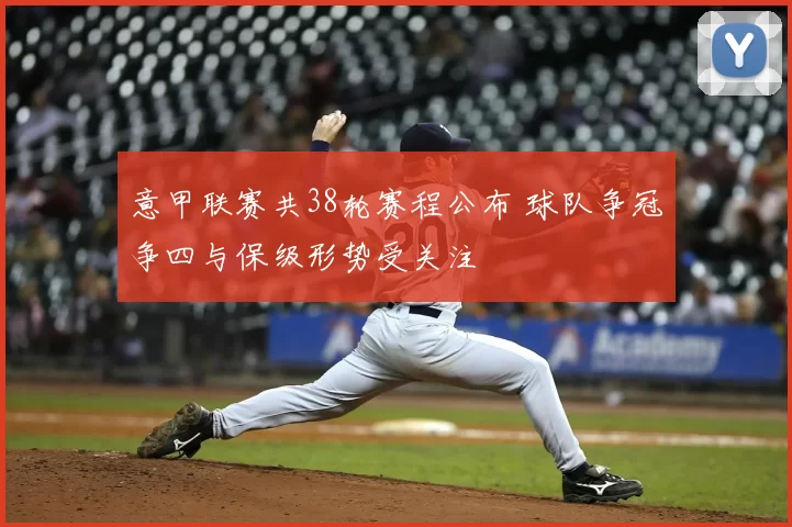 意甲联赛共38轮赛程公布 球队争冠争四与保级形势受关注