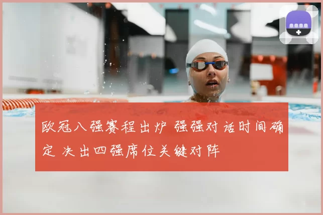 欧冠八强赛程出炉 强强对话时间确定 决出四强席位关键对阵