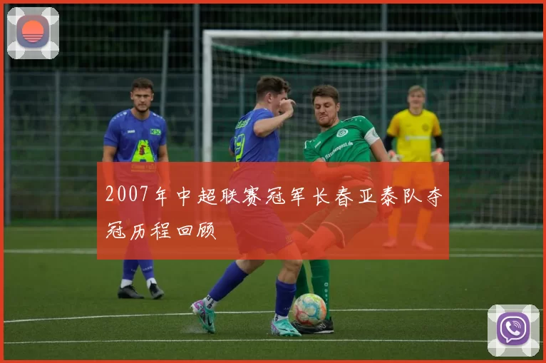 2007年中超联赛冠军长春亚泰队夺冠历程回顾