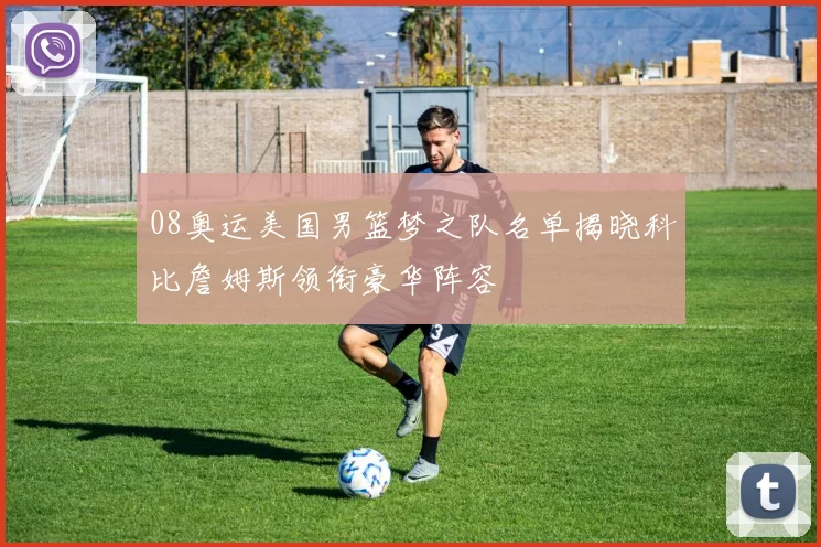 08奥运美国男篮梦之队名单揭晓科比詹姆斯领衔豪华阵容