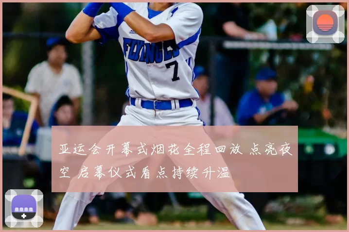 亚运会开幕式烟花全程回放 点亮夜空 启幕仪式看点持续升温