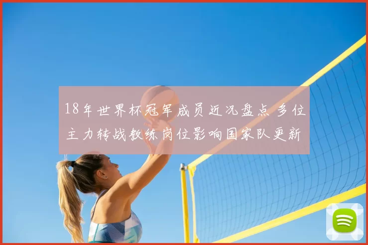 18年世界杯冠军成员近况盘点 多位主力转战教练岗位影响国家队更新