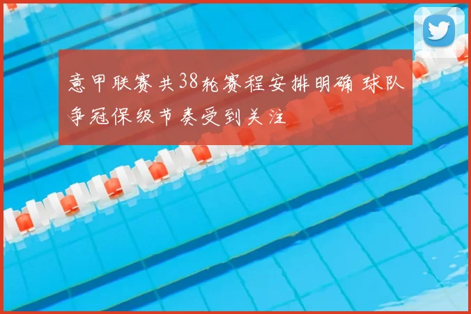 意甲联赛共38轮赛程安排明确 球队争冠保级节奏受到关注