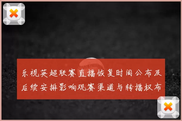 乐视英超联赛直播恢复时间公布及后续安排影响观赛渠道与转播权布局