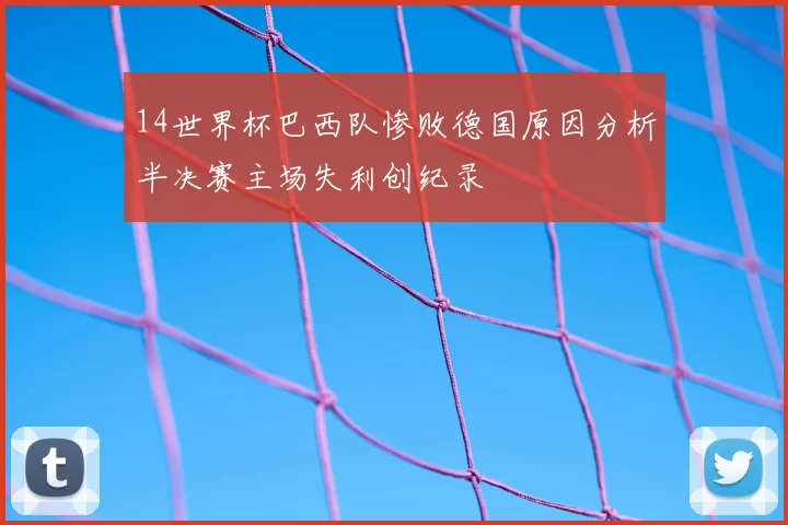 14世界杯巴西队惨败德国原因分析半决赛主场失利创纪录