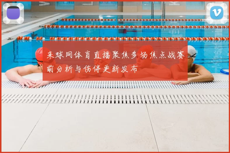 来球网体育直播聚焦多场焦点战赛前分析与伤停更新发布