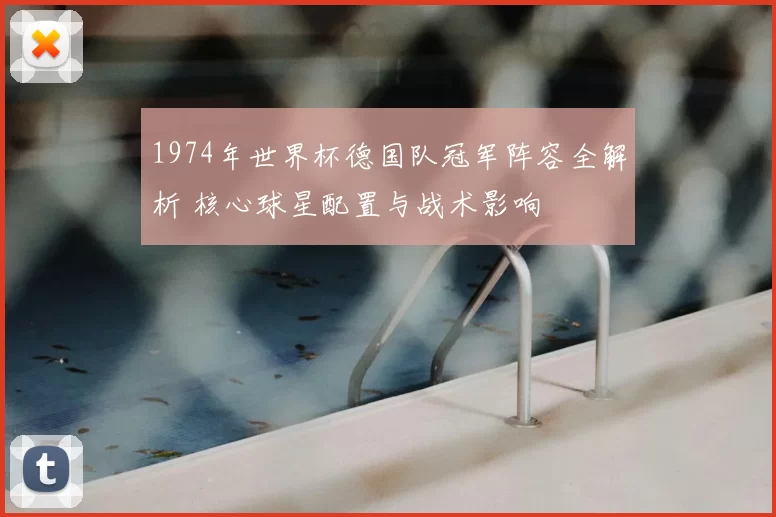 1974年世界杯德国队冠军阵容全解析 核心球星配置与战术影响