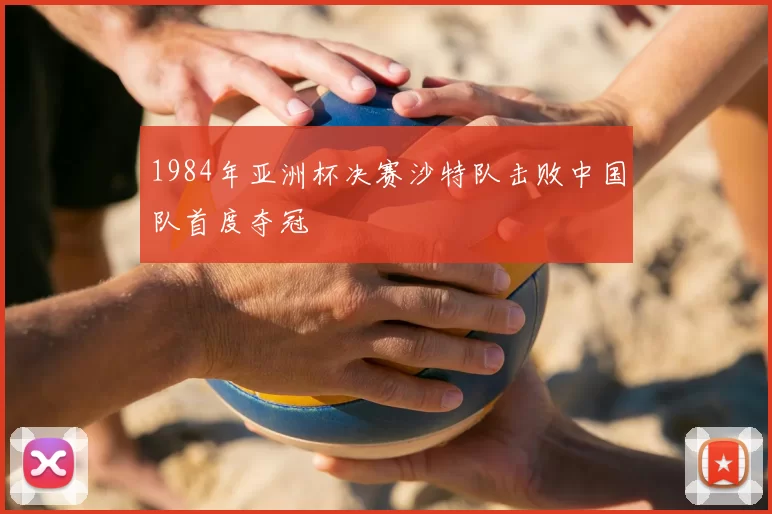 1984年亚洲杯决赛沙特队击败中国队首度夺冠