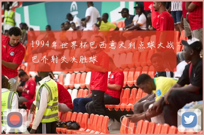 1994年世界杯巴西意大利点球大战巴乔射失决胜球