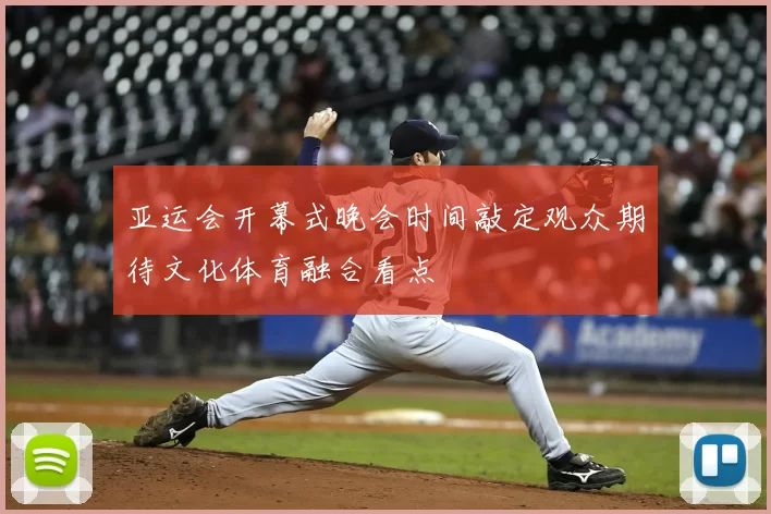 亚运会开幕式晚会时间敲定观众期待文化体育融合看点