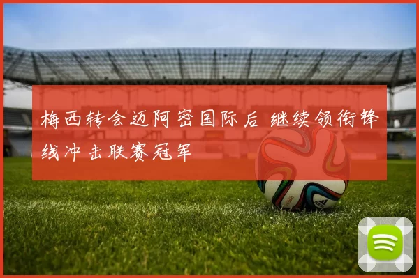 梅西转会迈阿密国际后 继续领衔锋线冲击联赛冠军