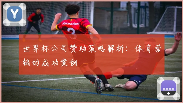 世界杯公司赞助策略解析：体育营销的成功案例