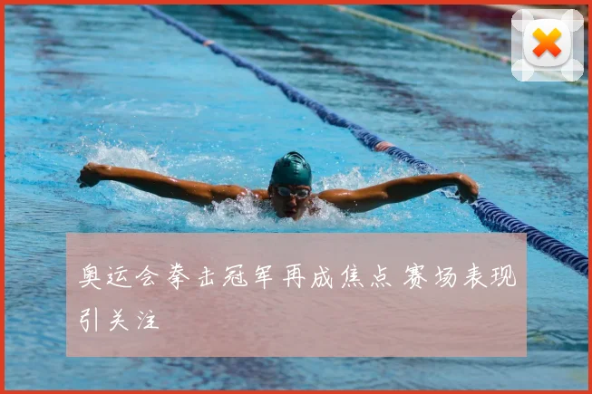 奥运会拳击冠军再成焦点 赛场表现引关注