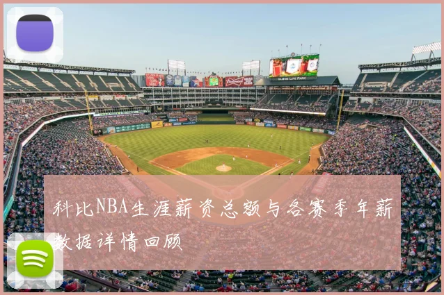 科比NBA生涯薪资总额与各赛季年薪数据详情回顾