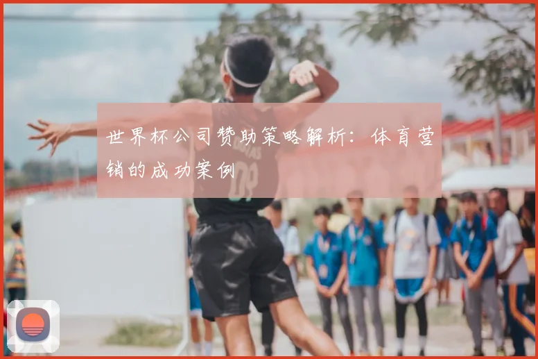 世界杯公司赞助策略解析：体育营销的成功案例