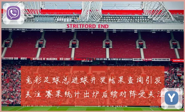 竞彩足球总进球开奖结果查询引发关注 赛果统计出炉后续对阵受关注