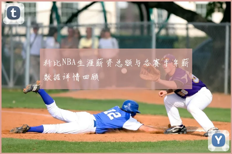科比NBA生涯薪资总额与各赛季年薪数据详情回顾