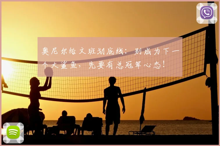 奥尼尔给文班划底线:别成为下一个大鲨鱼,先要有总冠军心态!