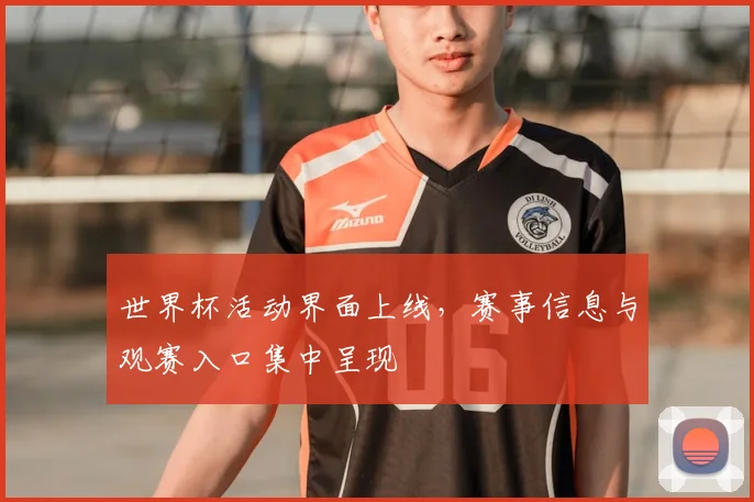 世界杯活动界面上线,赛事信息与观赛入口集中呈现