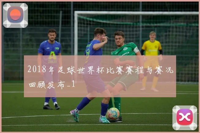 2018年足球世界杯比赛赛程与赛况回顾发布_1